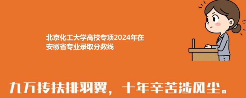 北京化工大學(xué)高校專項(xiàng)2024年在安徽錄取分?jǐn)?shù)線