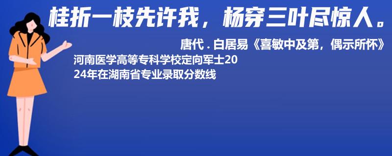 2024河南醫(yī)學(xué)高等專(zhuān)科學(xué)校定向軍士在湖南省錄取分?jǐn)?shù)線(xiàn)