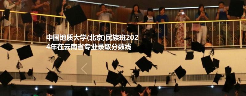 中國地質(zhì)大學(xué)(北京)民族班2024云南專業(yè)錄取分?jǐn)?shù)線