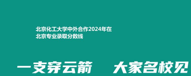 北京化工大學(xué)中外合作2024北京錄取分數(shù)線