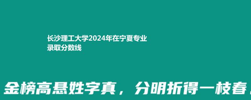 長沙理工大學(xué)2024年在寧夏專業(yè)錄取分數(shù)線