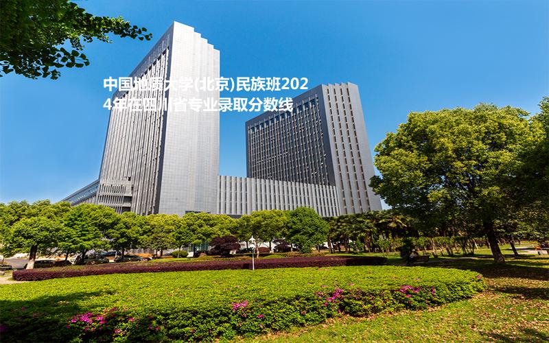 中國地質(zhì)大學(xué)(北京)民族班2024四川專業(yè)錄取分?jǐn)?shù)線