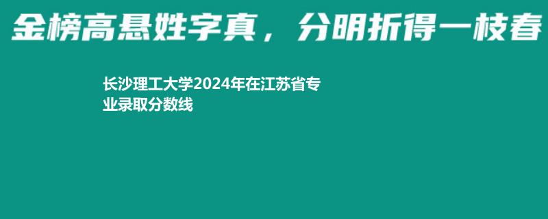 長沙理工大學(xué)2024高考江蘇最低錄取分數(shù)線