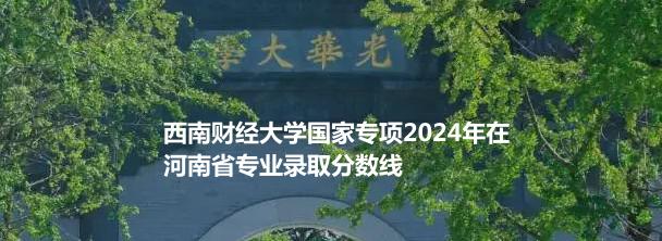 西南財(cái)經(jīng)大學(xué)國(guó)家專項(xiàng)2024年在河南省專業(yè)錄取分?jǐn)?shù)線