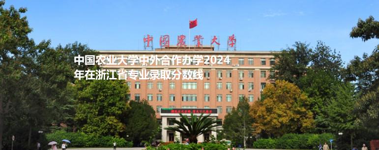 中國農(nóng)業(yè)大學(xué)中外合作辦學(xué)2024浙江各專業(yè)最低分、最高分