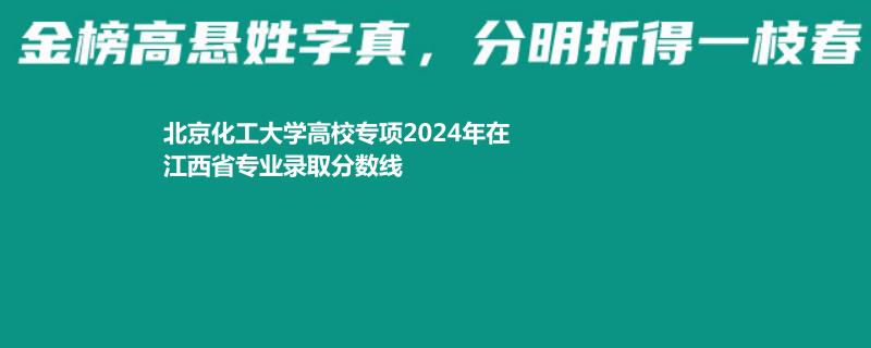 北京化工大學(xué)高校專項(xiàng)2024江西錄取分?jǐn)?shù)線