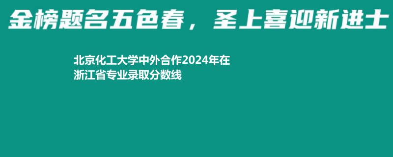 北京化工大學(xué)中外合作2024高考浙江錄取分?jǐn)?shù)線