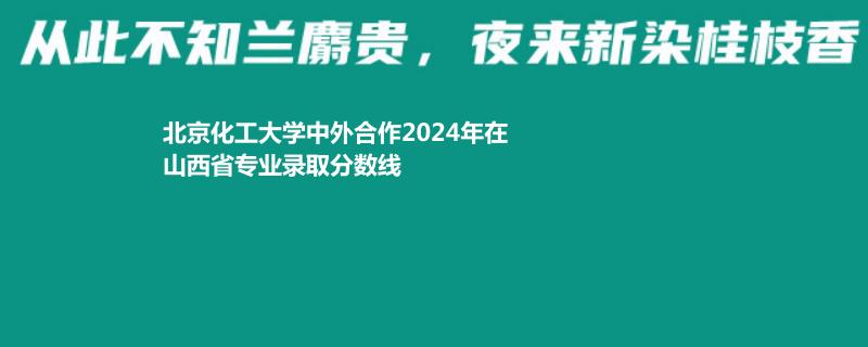 北京化工大學(xué)中外合作2024高考山西最低錄取分數(shù)線